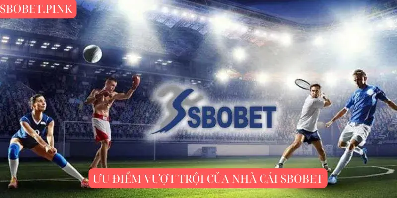 Ưu điểm vượt trội của nhà cái SBOBET